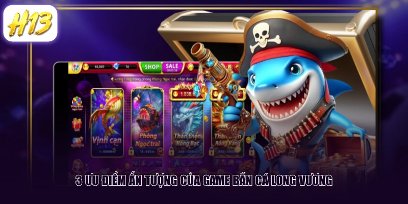 3 ưu điểm ấn tượng của game Bắn Cá Long Vương