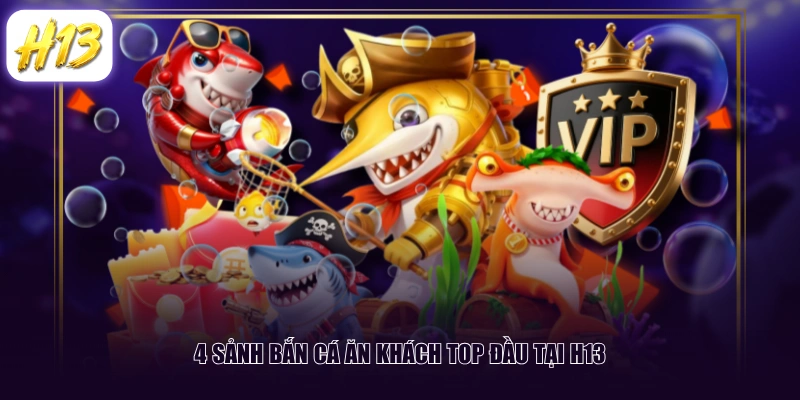 4 sảnh bắn cá ăn khách top đầu tại H13