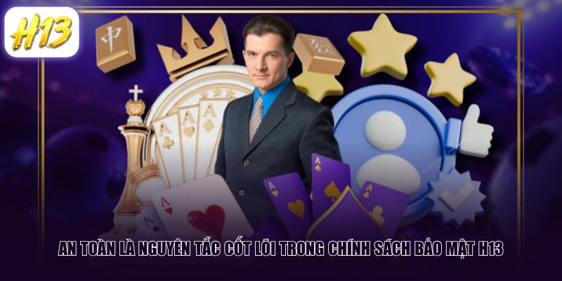 An toàn là nguyên tắc cốt lõi trong chính sách bảo mật H13 