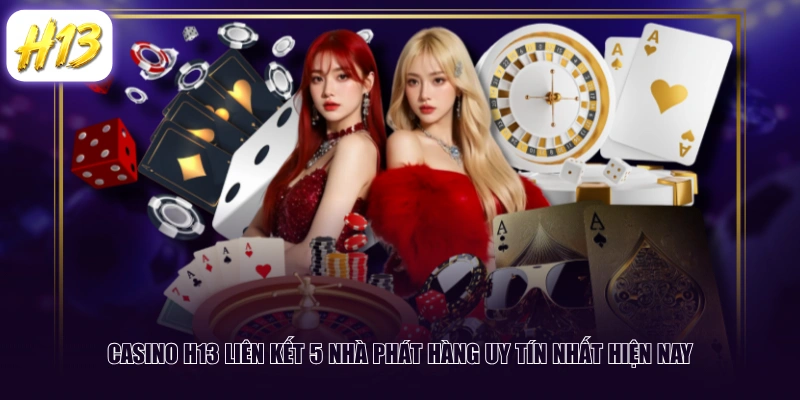 Casino H13 liên kết 5 nhà phát hàng uy tín nhất hiện nay