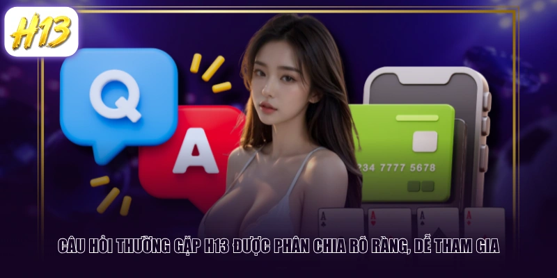 Câu hỏi thường gặp H13 được phân chia rõ ràng, dễ tham gia