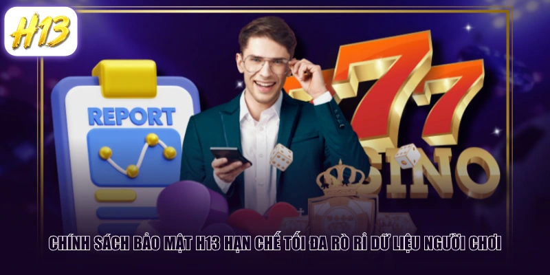 Chính sách bảo mật H13 hạn chế tối đa rò rỉ dữ liệu người chơi