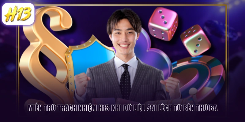 Miễn trừ trách nhiệm H13 khi dữ liệu sai lệch từ bên thứ ba