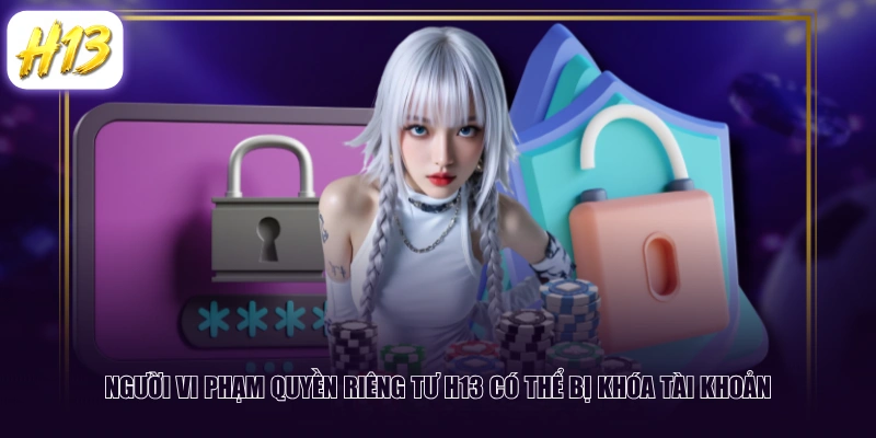 Người vi phạm quyền riêng tư H13 có thể bị khóa tài khoản
