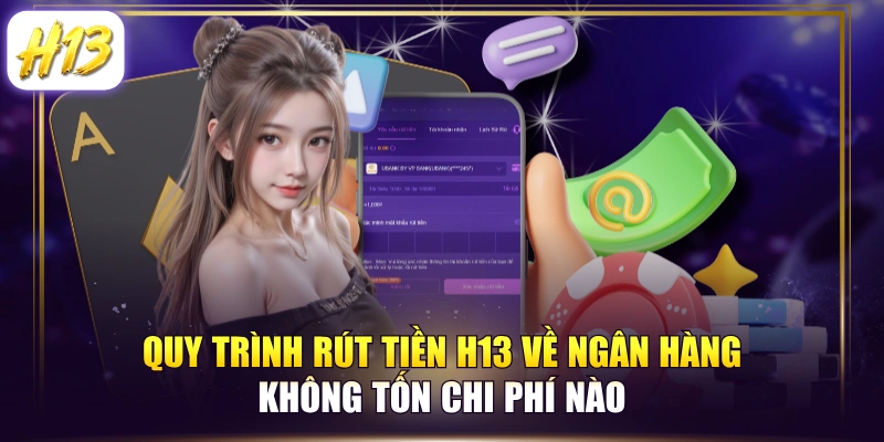 Quy Trình Rút Tiền H13 Về Ngân Hàng Không Tốn Chi Phí Nào