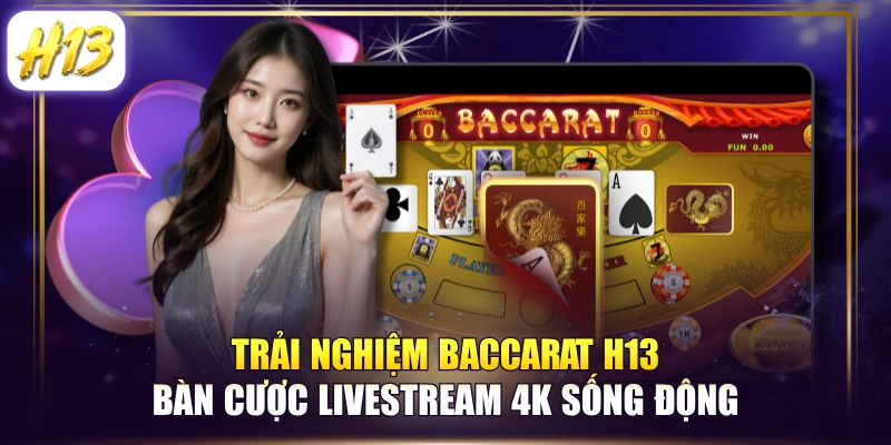 Trải Nghiệm Baccarat H13 Bàn Cược Livestream 4K Sống Động